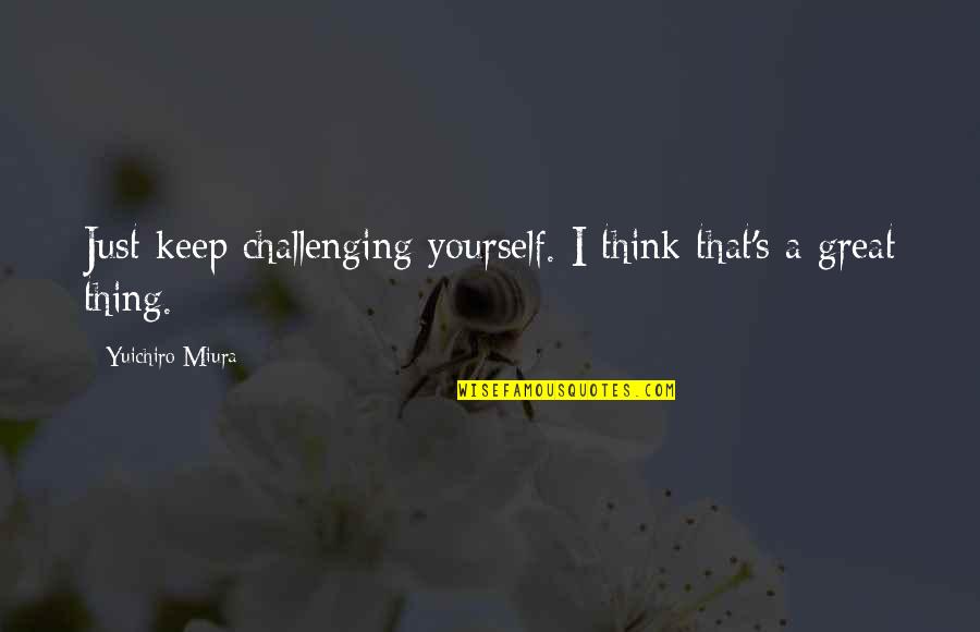 Prezzano Milton Quotes By Yuichiro Miura: Just keep challenging yourself. I think that's a Prezzano Milton Quotes By Yuichiro Miura: Just keep challenging yourself. I think that's a