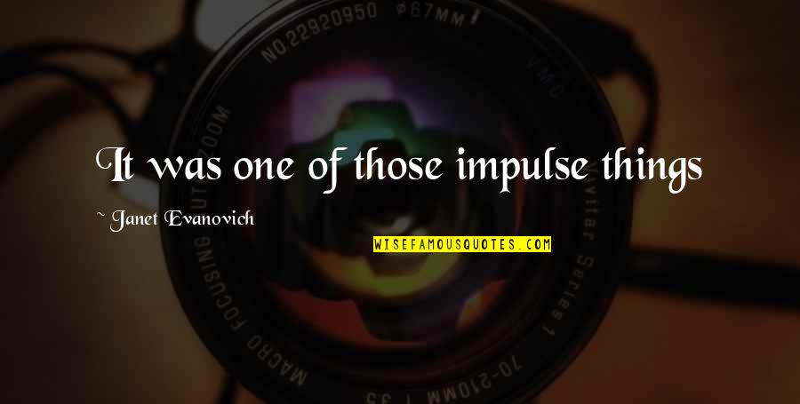 Prezzies Plus Quotes By Janet Evanovich: It was one of those impulse things Prezzies Plus Quotes By Janet Evanovich: It was one of those impulse things