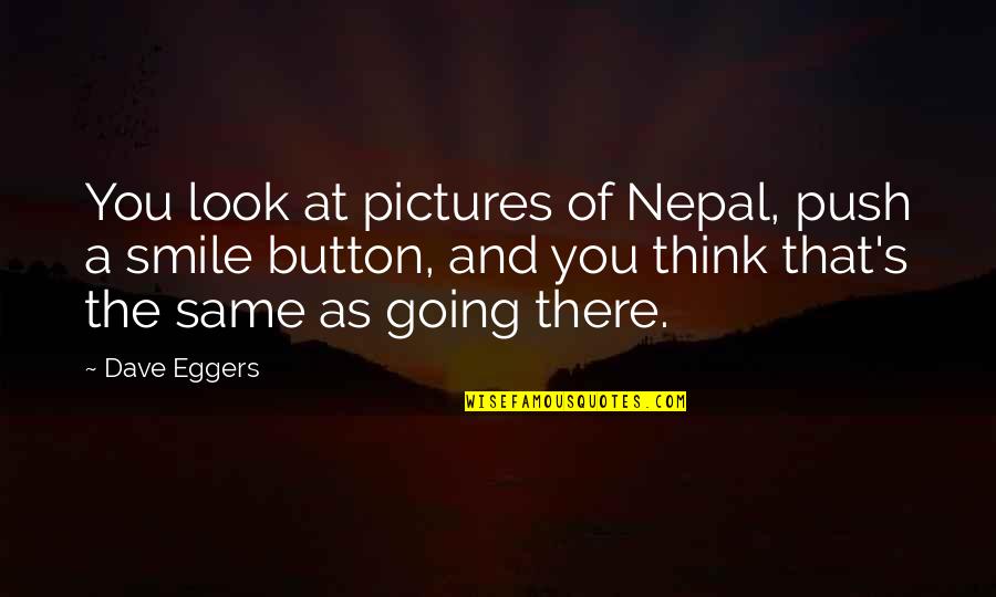 Prfect Quotes By Dave Eggers: You look at pictures of Nepal, push a Prfect Quotes By Dave Eggers: You look at pictures of Nepal, push a