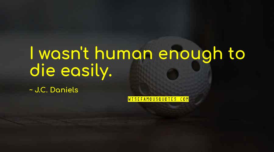 Prfer Quotes By J.C. Daniels: I wasn't human enough to die easily. Prfer Quotes By J.C. Daniels: I wasn't human enough to die easily.