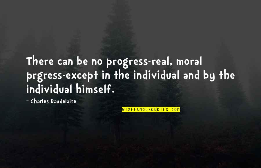 Prgress Quotes By Charles Baudelaire: There can be no progress-real, moral prgress-except in