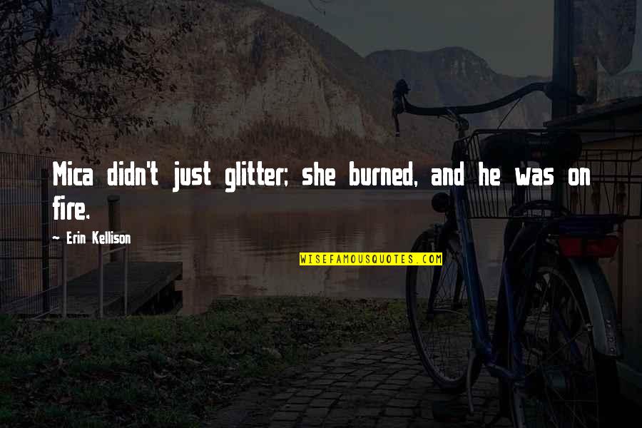 Priatipiam Quotes By Erin Kellison: Mica didn't just glitter; she burned, and he Priatipiam Quotes By Erin Kellison: Mica didn't just glitter; she burned, and he