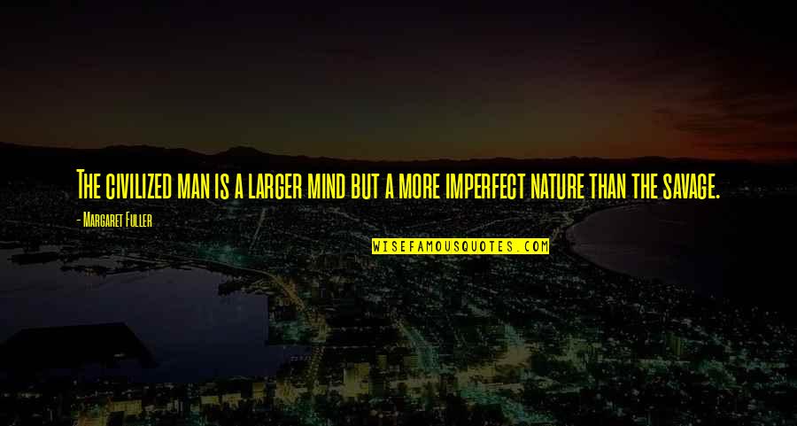 Pribanic And Pribanic Attorneys Quotes By Margaret Fuller: The civilized man is a larger mind but