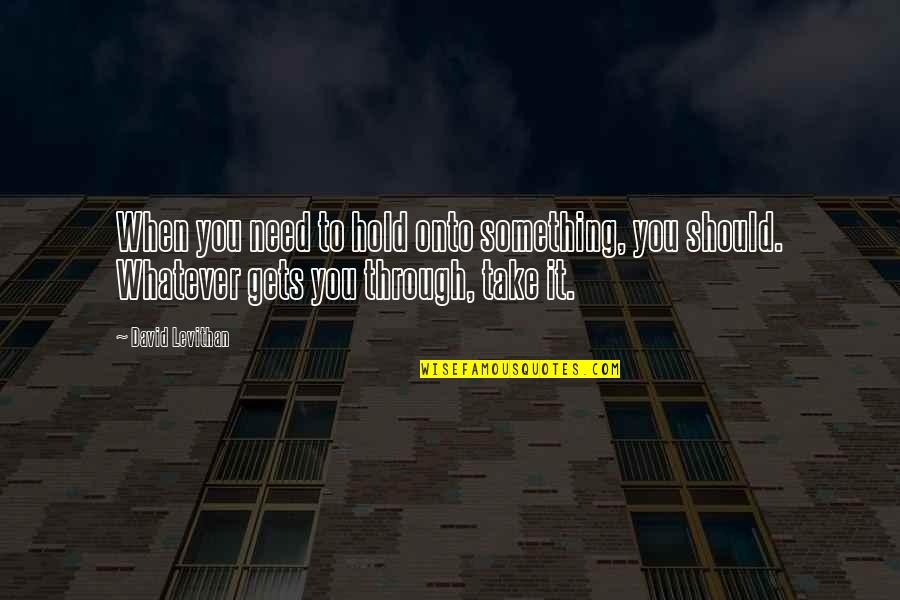 Pribush Quotes By David Levithan: When you need to hold onto something, you