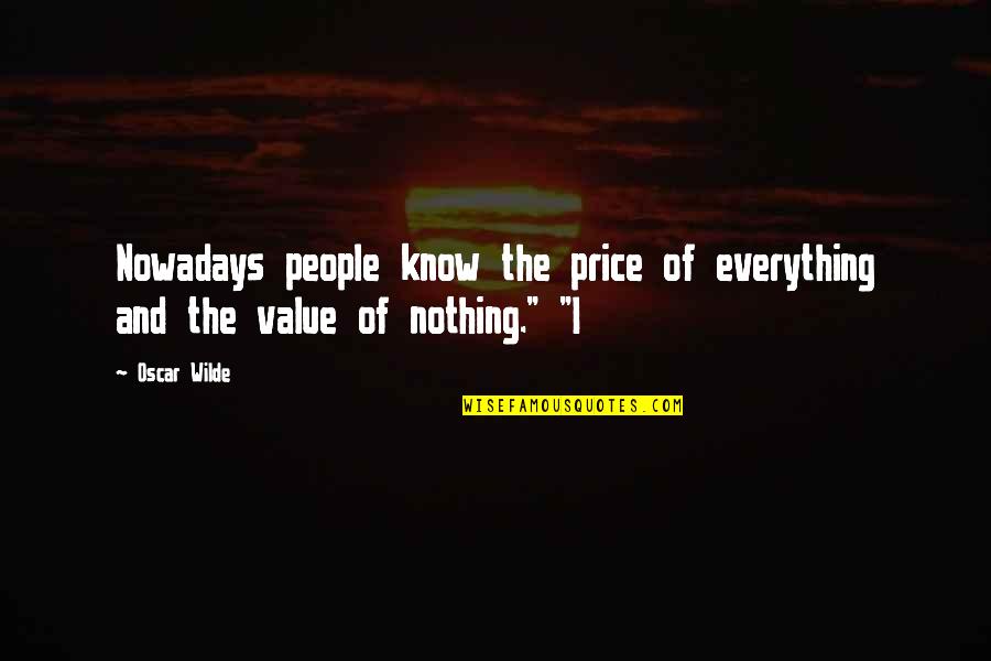 Price Of Everything Value Of Nothing Quotes By Oscar Wilde: Nowadays people know the price of everything and