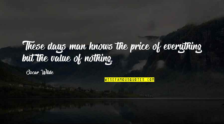 Price Of Everything Value Of Nothing Quotes By Oscar Wilde: These days man knows the price of everything