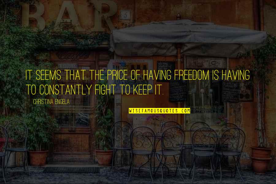 Price Of Freedom Quotes By Christina Engela: It seems that the price of having freedom Price Of Freedom Quotes By Christina Engela: It seems that the price of having freedom