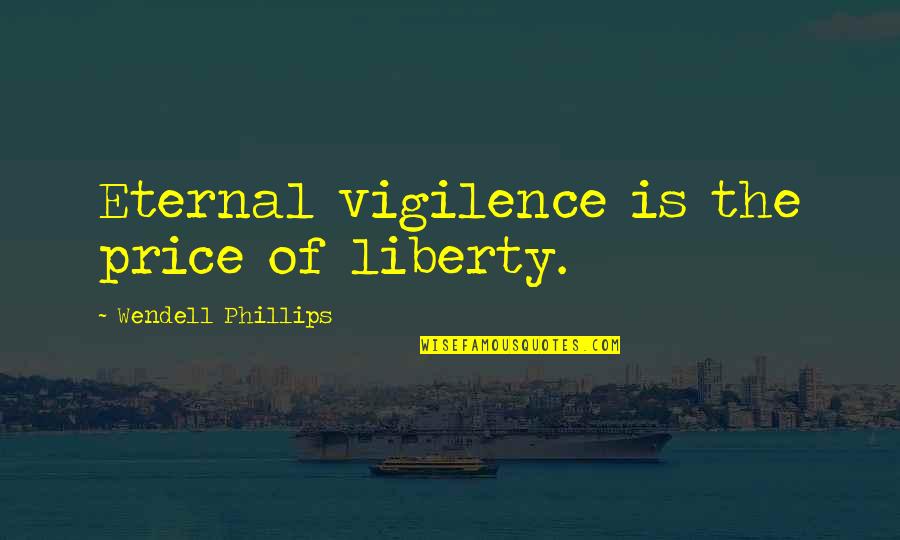 Price Of Freedom Quotes By Wendell Phillips: Eternal vigilence is the price of liberty. Price Of Freedom Quotes By Wendell Phillips: Eternal vigilence is the price of liberty.
