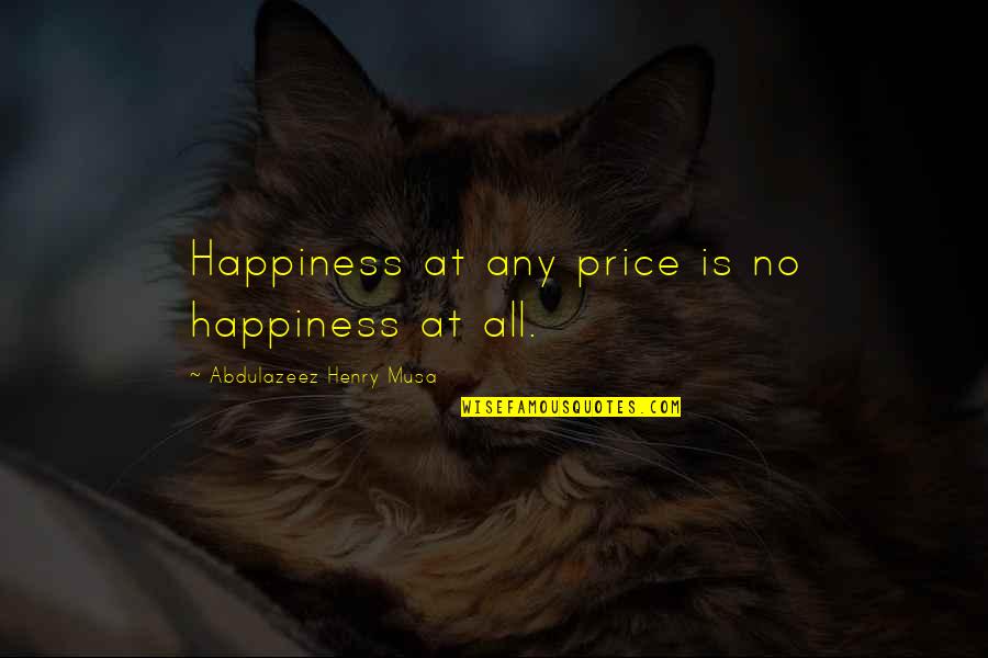 Price Of Happiness Quotes By Abdulazeez Henry Musa: Happiness at any price is no happiness at
