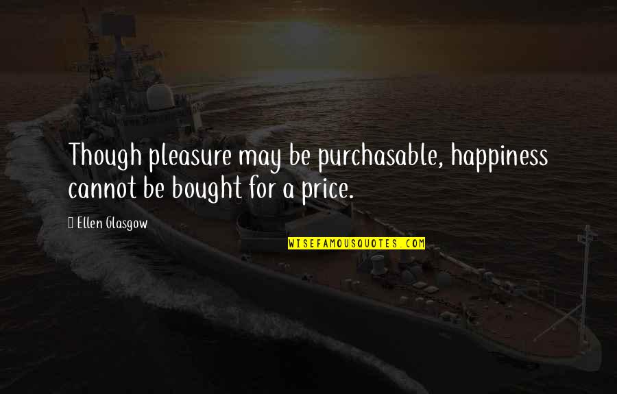 Price Of Happiness Quotes By Ellen Glasgow: Though pleasure may be purchasable, happiness cannot be