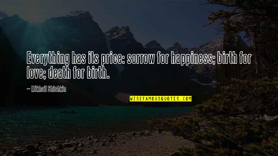 Price Of Happiness Quotes By Mikhail Shishkin: Everything has its price: sorrow for happiness; birth