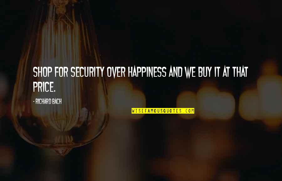 Price Of Happiness Quotes By Richard Bach: Shop for security over happiness and we buy