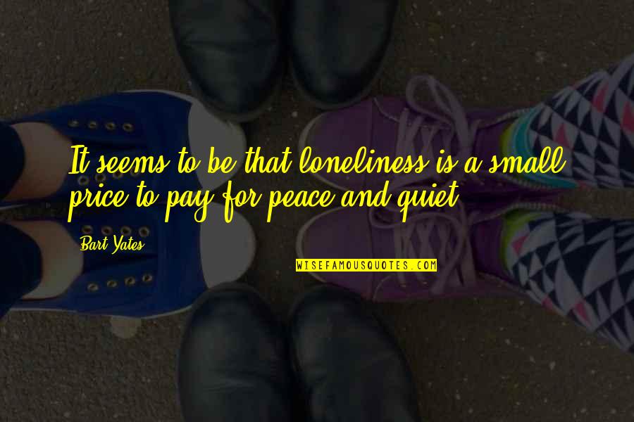 Price Of Peace Quotes By Bart Yates: It seems to be that loneliness is a