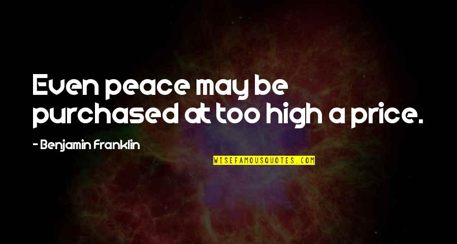 Price Of Peace Quotes By Benjamin Franklin: Even peace may be purchased at too high