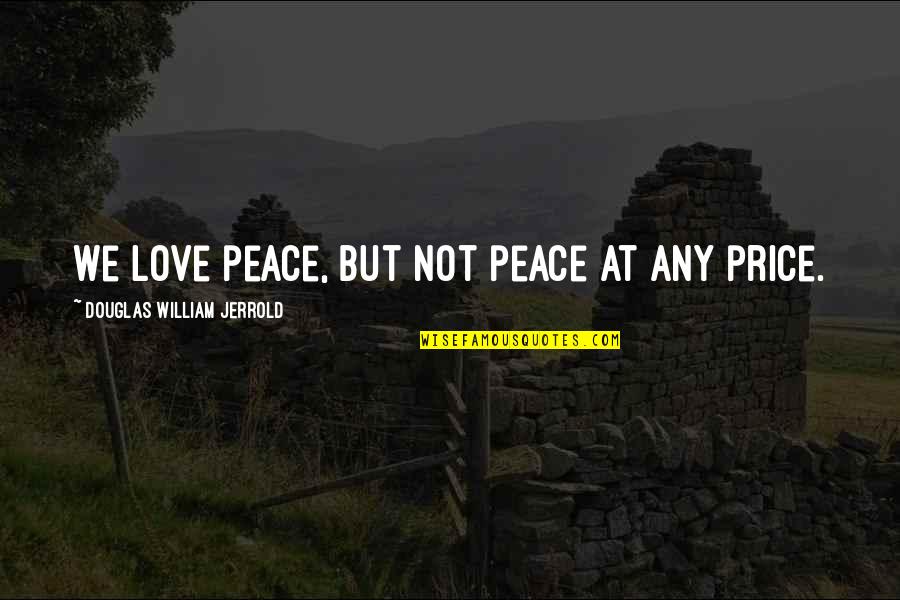 Price Of Peace Quotes By Douglas William Jerrold: We love peace, but not peace at any