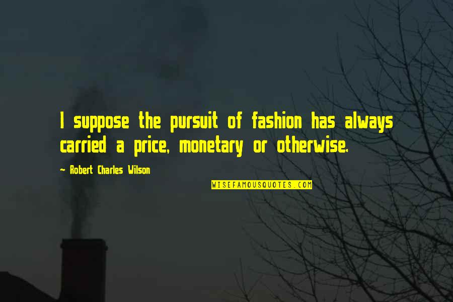 Price Or Quotes By Robert Charles Wilson: I suppose the pursuit of fashion has always