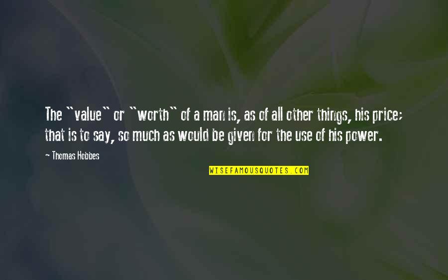 Price Or Quotes By Thomas Hobbes: The "value" or "worth" of a man is,