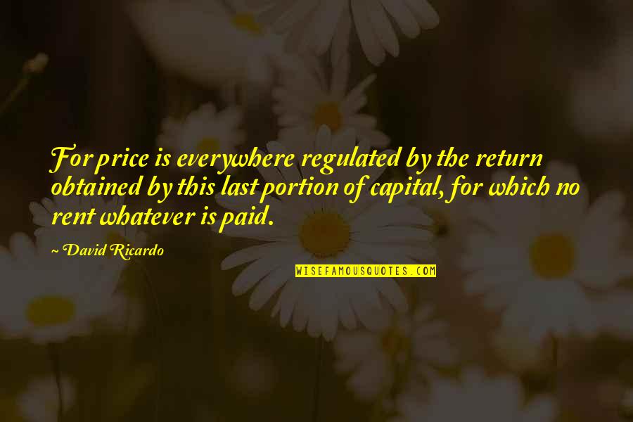 Price Paid Quotes By David Ricardo: For price is everywhere regulated by the return