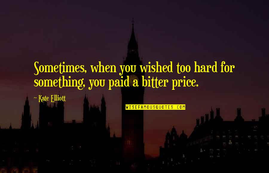 Price Paid Quotes By Kate Elliott: Sometimes, when you wished too hard for something,