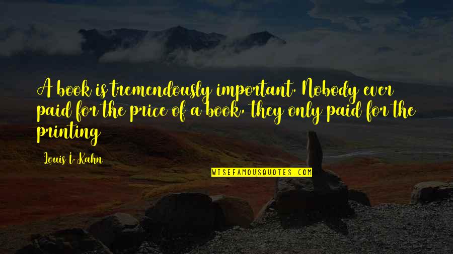 Price Paid Quotes By Louis I. Kahn: A book is tremendously important. Nobody ever paid