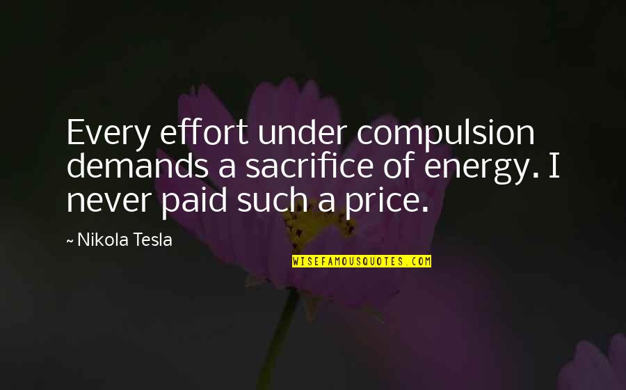 Price Paid Quotes By Nikola Tesla: Every effort under compulsion demands a sacrifice of