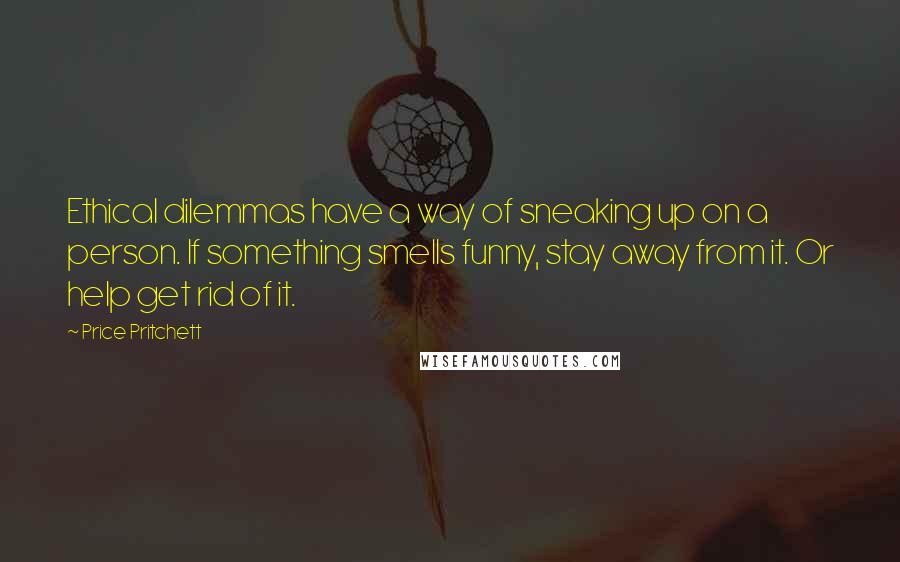 Price Pritchett quotes: Ethical dilemmas have a way of sneaking up on a person. If something smells funny, stay away from it. Or help get rid of it.