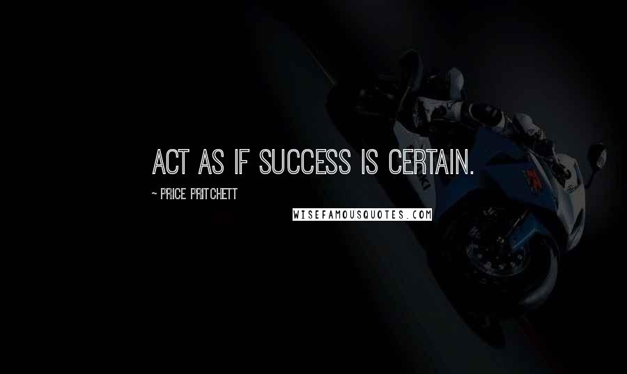 Price Pritchett quotes: Act as if success is certain.