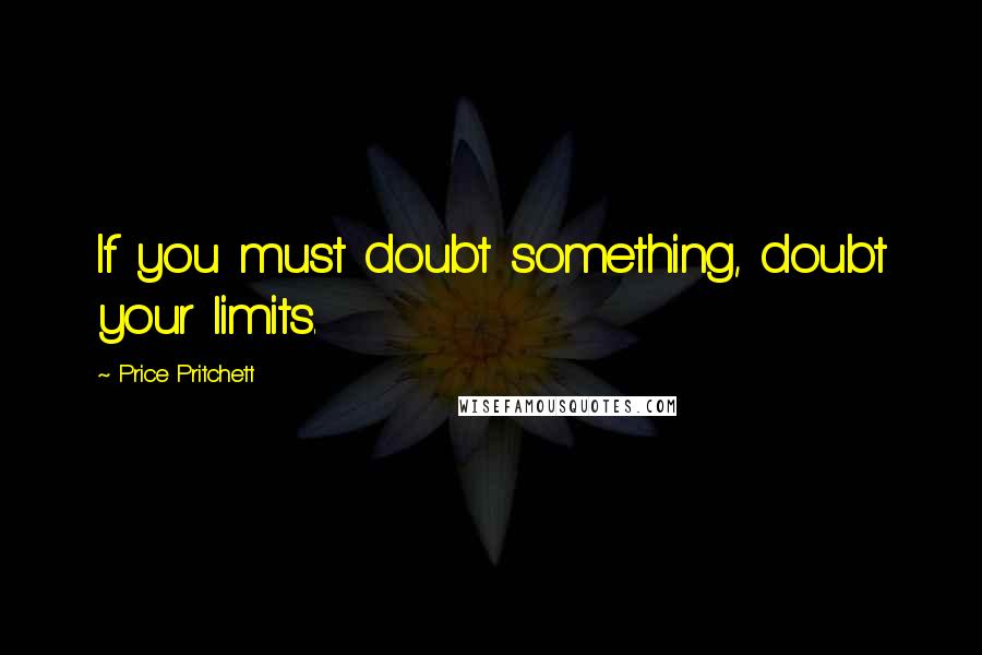 Price Pritchett quotes: If you must doubt something, doubt your limits.