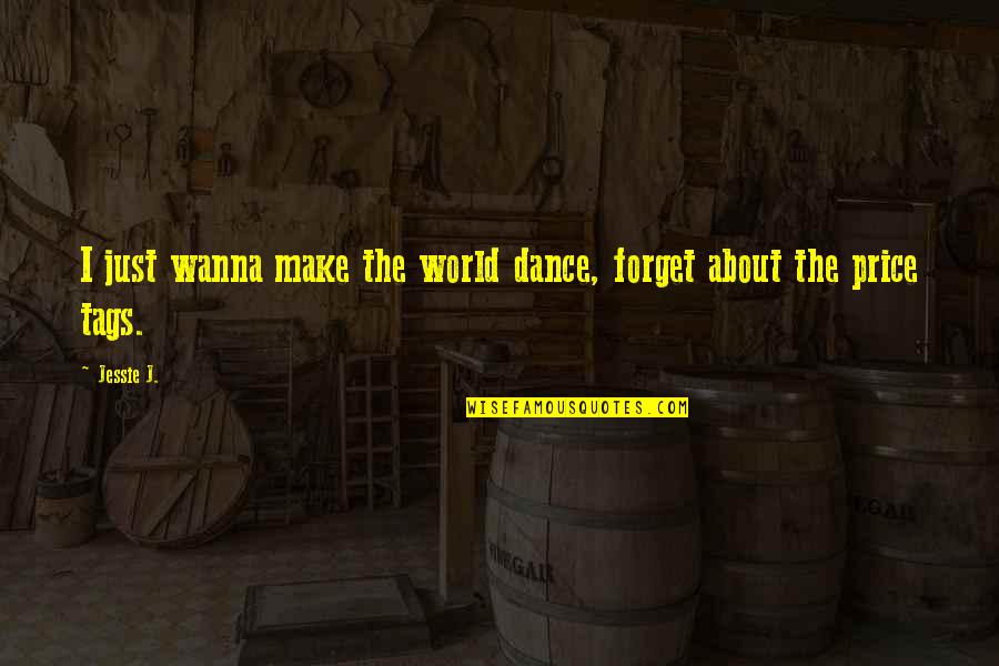 Price Tag Quotes By Jessie J.: I just wanna make the world dance, forget