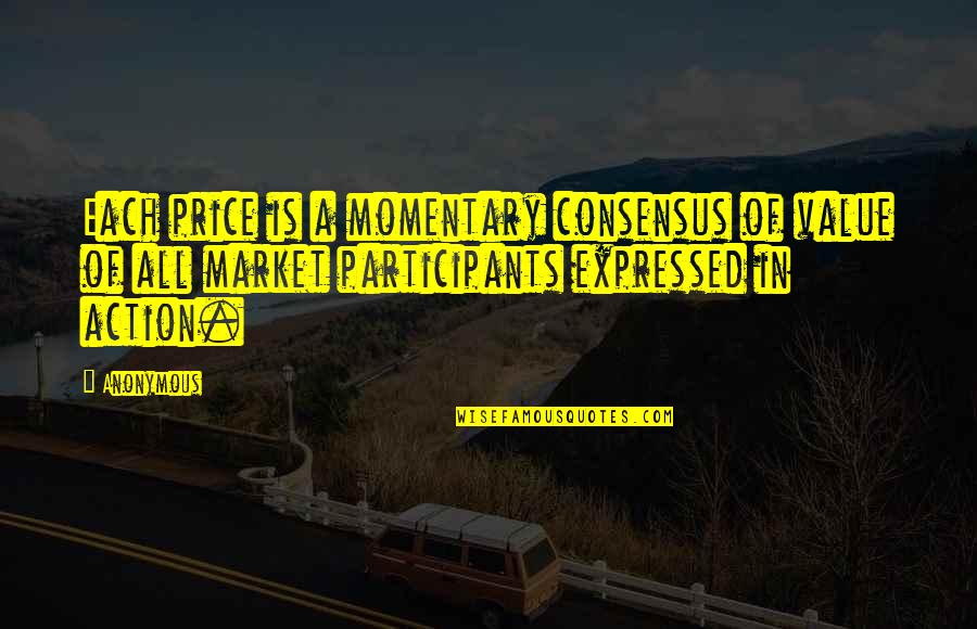 Price Value Quotes By Anonymous: Each price is a momentary consensus of value