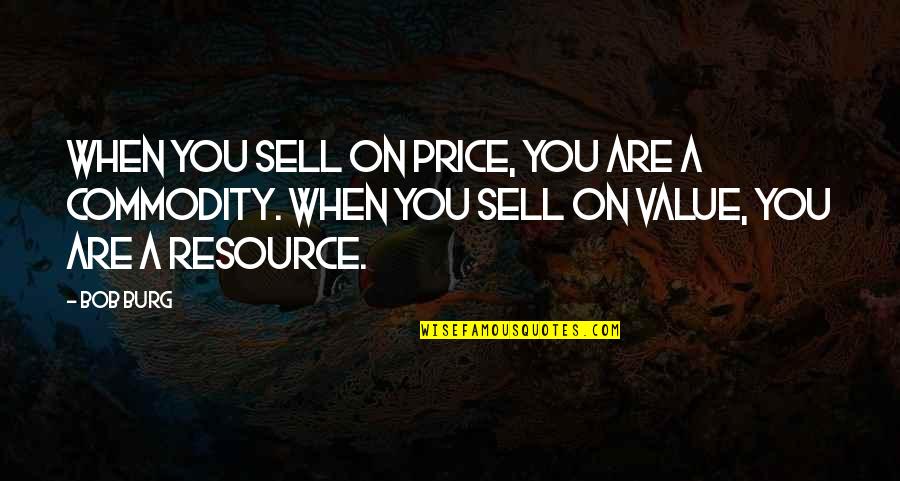 Price Value Quotes By Bob Burg: When you sell on price, you are a