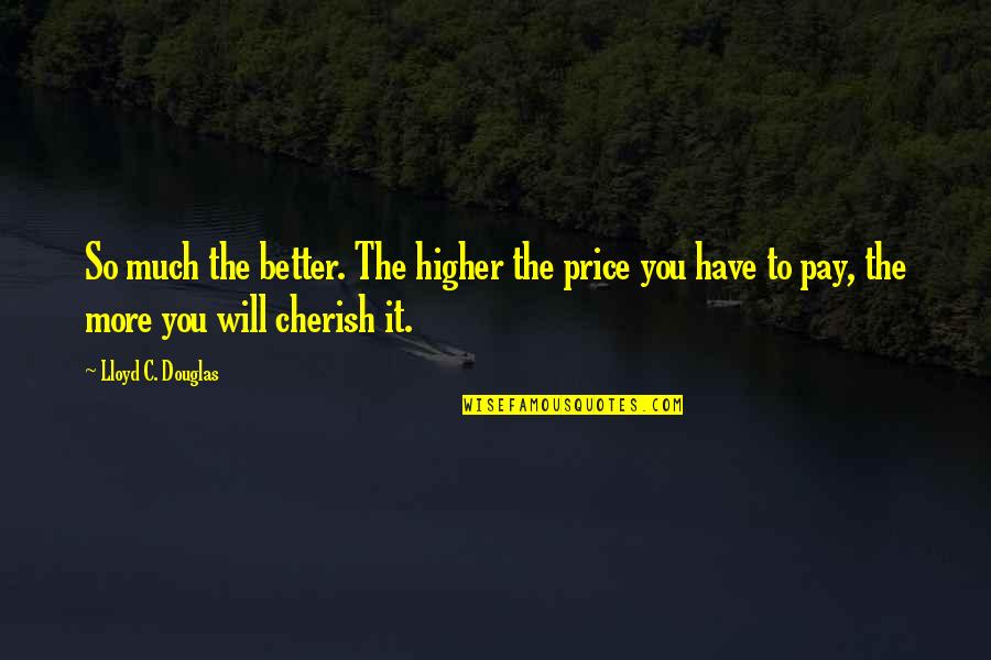 Price Value Quotes By Lloyd C. Douglas: So much the better. The higher the price