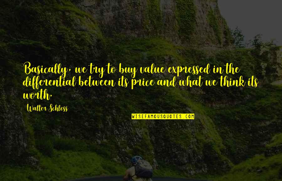 Price Value Quotes By Walter Schloss: Basically, we try to buy value expressed in