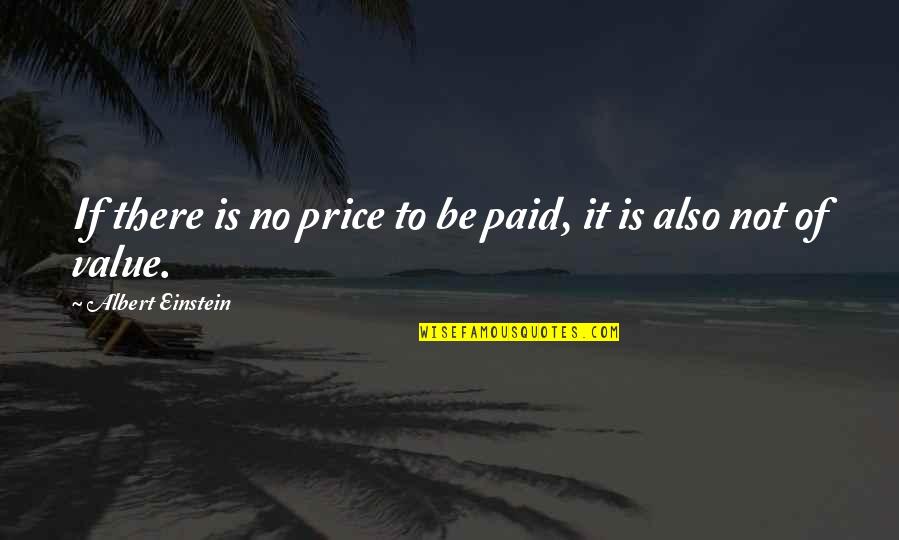 Price Versus Value Quotes By Albert Einstein: If there is no price to be paid,