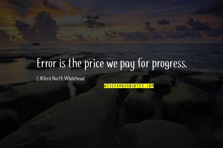 Price We Pay Quotes By Alfred North Whitehead: Error is the price we pay for progress. Price We Pay Quotes By Alfred North Whitehead: Error is the price we pay for progress.