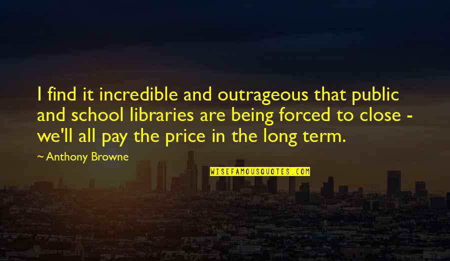 Price We Pay Quotes By Anthony Browne: I find it incredible and outrageous that public Price We Pay Quotes By Anthony Browne: I find it incredible and outrageous that public