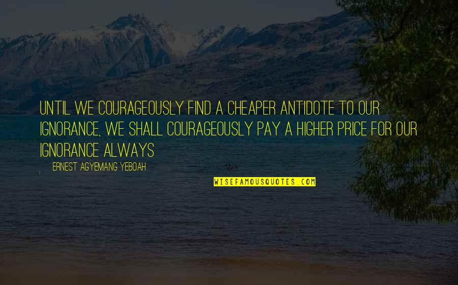 Price We Pay Quotes By Ernest Agyemang Yeboah: until we courageously find a cheaper antidote to