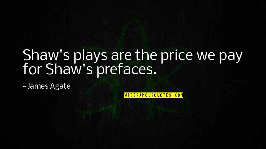 Price We Pay Quotes By James Agate: Shaw's plays are the price we pay for Price We Pay Quotes By James Agate: Shaw's plays are the price we pay for