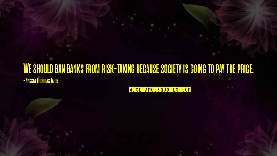 Price We Pay Quotes By Nassim Nicholas Taleb: We should ban banks from risk-taking because society Price We Pay Quotes By Nassim Nicholas Taleb: We should ban banks from risk-taking because society