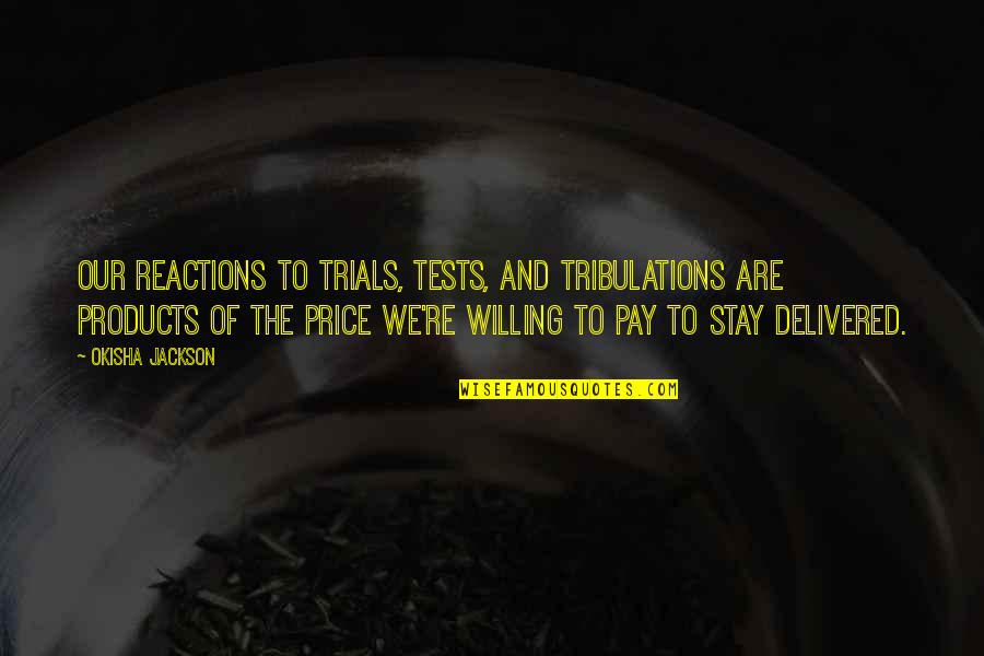 Price We Pay Quotes By Okisha Jackson: Our reactions to trials, tests, and tribulations are Price We Pay Quotes By Okisha Jackson: Our reactions to trials, tests, and tribulations are