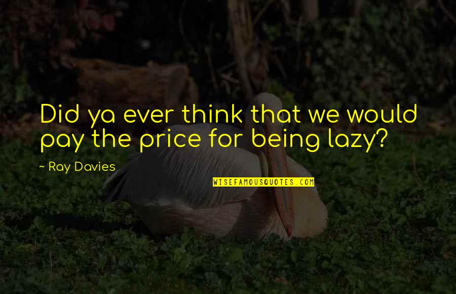 Price We Pay Quotes By Ray Davies: Did ya ever think that we would pay