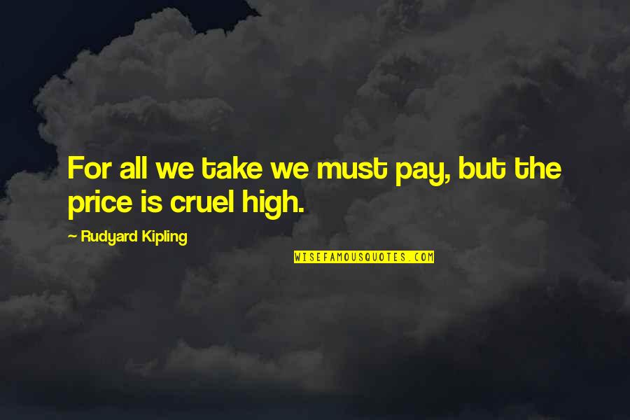 Price We Pay Quotes By Rudyard Kipling: For all we take we must pay, but