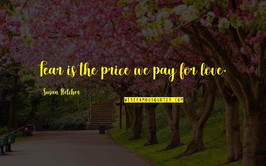 Price We Pay Quotes By Susan Fletcher: Fear is the price we pay for love.