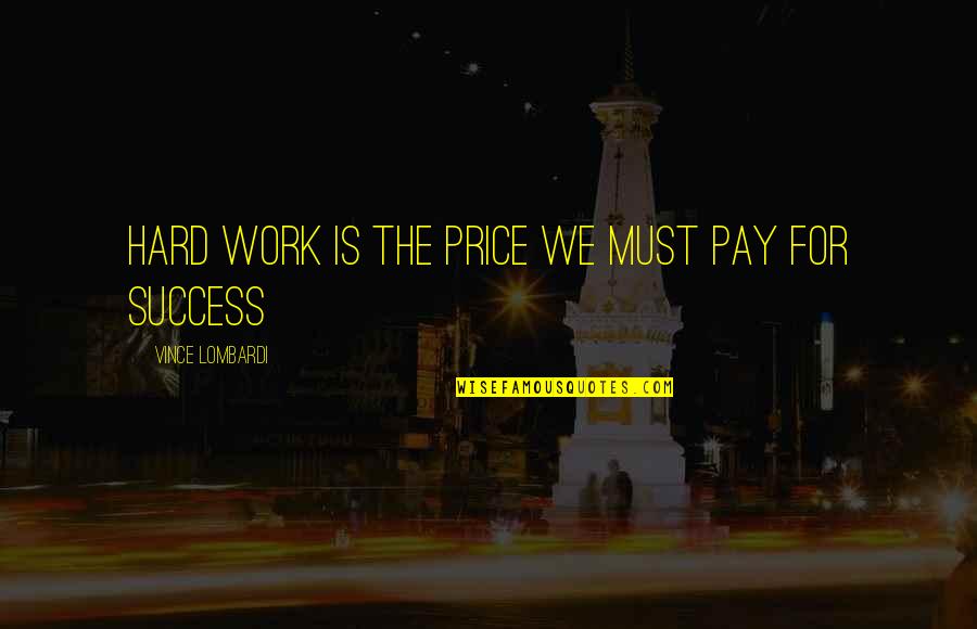 Price We Pay Quotes By Vince Lombardi: Hard work is the price we must pay