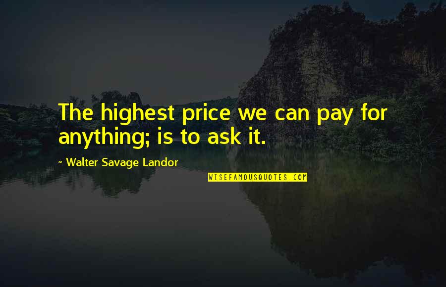 Price We Pay Quotes By Walter Savage Landor: The highest price we can pay for anything; Price We Pay Quotes By Walter Savage Landor: The highest price we can pay for anything;