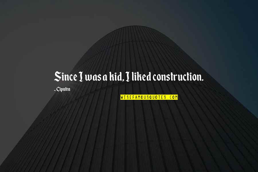 Priceless Friendship Quotes By Ciputra: Since I was a kid, I liked construction.