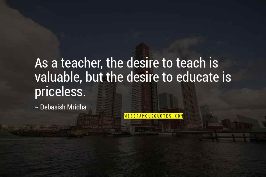 Priceless Happiness Quotes By Debasish Mridha: As a teacher, the desire to teach is