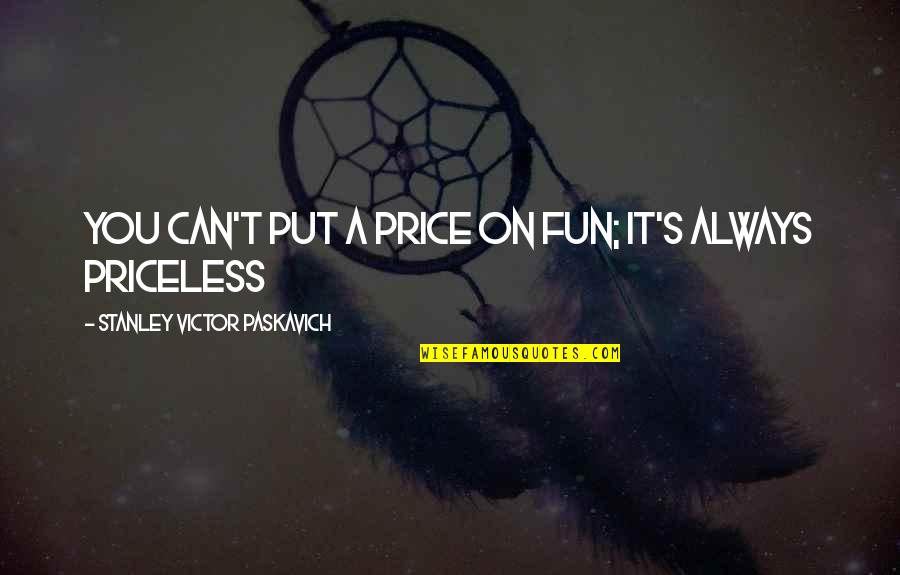 Priceless Happiness Quotes By Stanley Victor Paskavich: You can't put a price on fun; it's