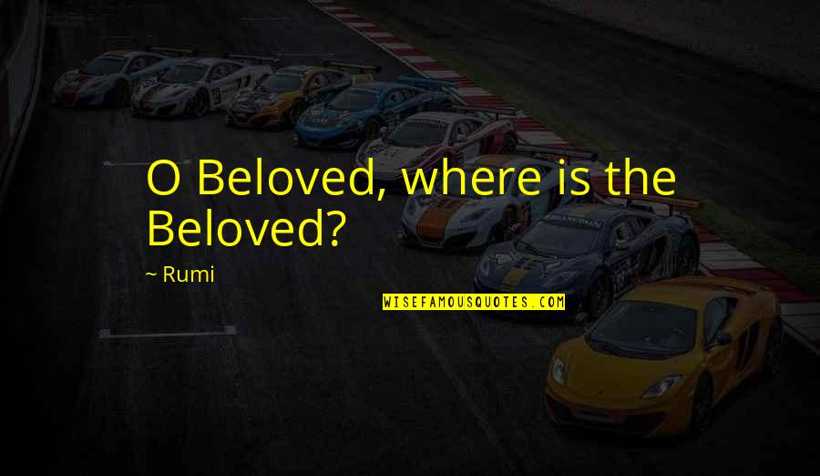 Priceless Pic Quotes By Rumi: O Beloved, where is the Beloved?