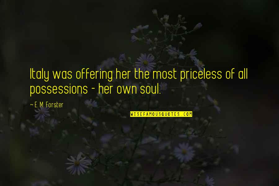 Priceless Possessions Quotes By E. M. Forster: Italy was offering her the most priceless of